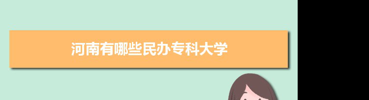 2021年河南有哪些民办专科大学及分数线,附具体名单(20所）