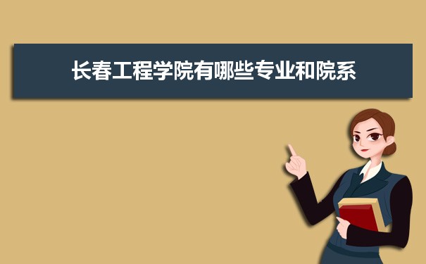 2021年长春工程学院有哪些专业,具体院系和比较好的专业名单