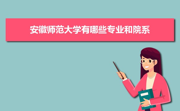 2021年安徽师范大学有哪些专业,具体院系和比较好的专业名单