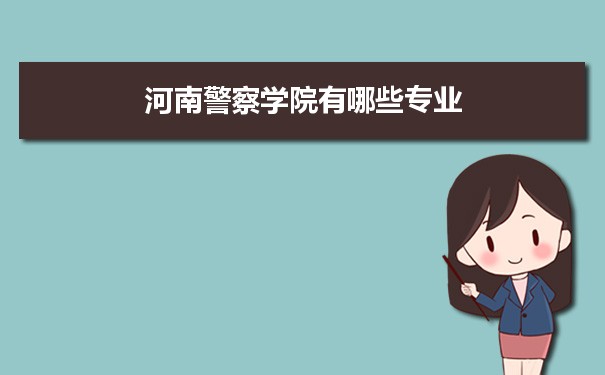 2021年河南警察学院有哪些专业,具体院系和比较好的专业名单
