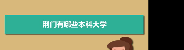 2022年荆门有哪些本科大学及分数线,附具体名单(1所）