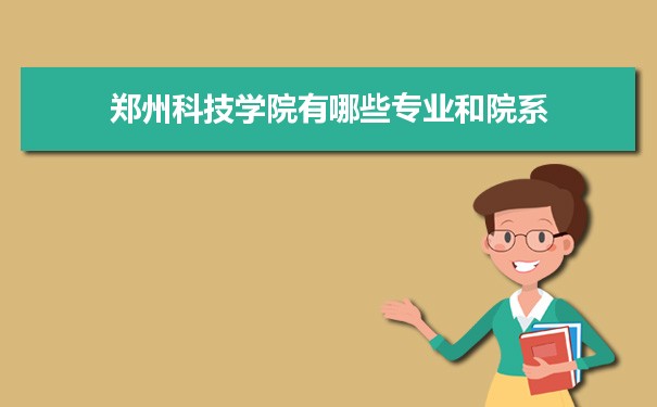 郑州科技学院有哪些专业,具体院系和比较好的专业名单