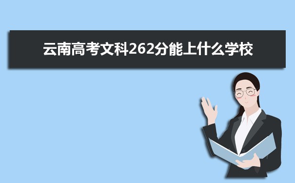 【2022高考志愿填报】云南高考文科262分能上什么学校