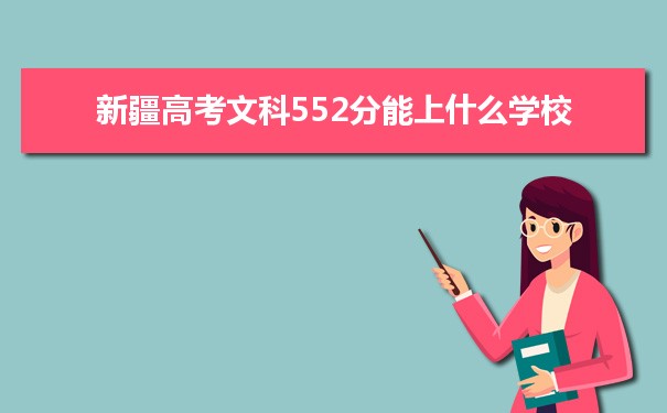 【2022高考志愿填报】新疆高考文科552分能上什么学校