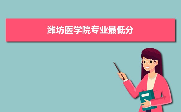 2021年潍坊医学院专业最低分和最低录取位次排名多少,附历年最低分数据