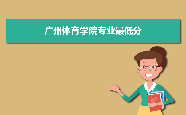 2021年广州体育学院专业最低分和最低录取位次排名多少,附历年最低分数据