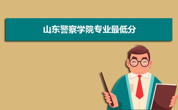 2021年山东警察学院专业最低分和最低录取位次排名多少,附历年最低分数据