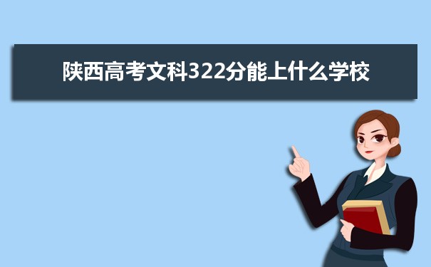 【2022高考志愿填报】陕西高考文科322分能上什么学校