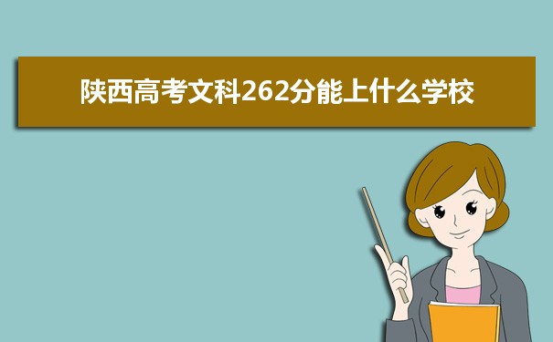 【2022高考志愿填报】陕西高考文科262分能上什么学校