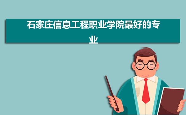 石家庄信息工程职业学院专业排名,最好的特色专业有哪些