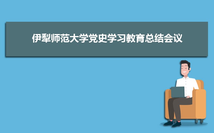 伊犁师范大学召开党史学习教育总结会议