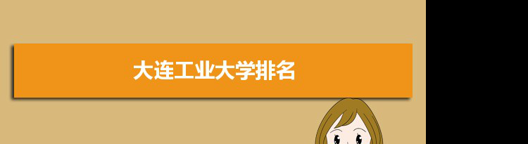 2022大连工业大学最新排名,在辽宁排名和全国排名数据