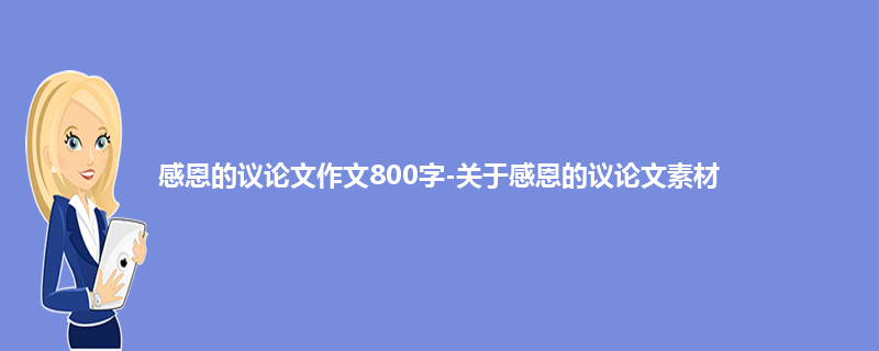 感恩的议论文作文800字-关于感恩的议论文素材