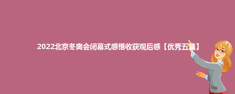 2022北京冬奥会闭幕式感悟收获观后感【优秀五篇】