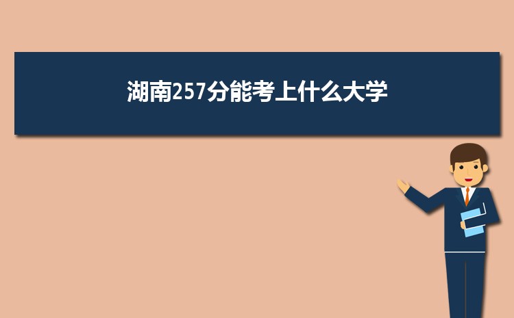 湖南257分能考上什么大学,2022湖南257分左右的大学名单