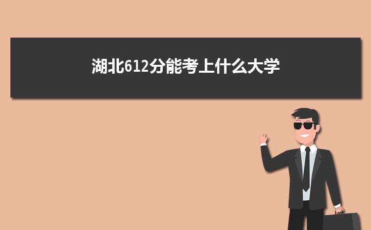 湖北612分能考上什么大学,2022湖北612分左右的大学名单