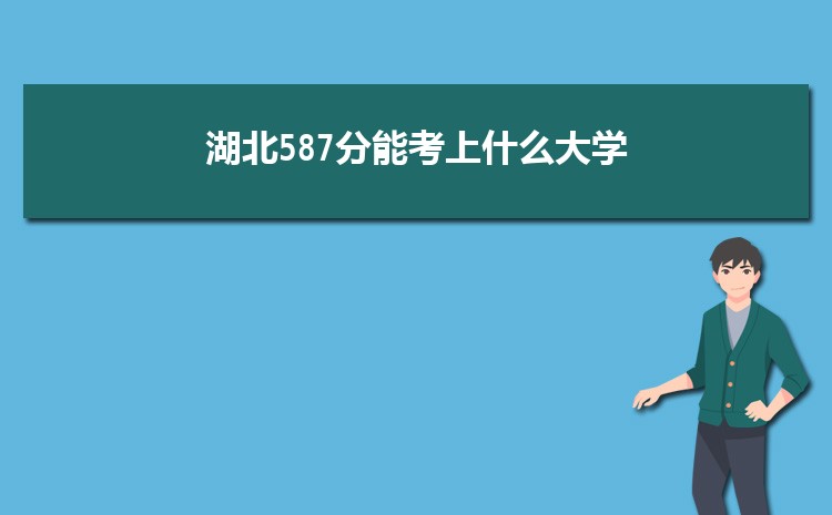 湖北587分能考上什么大学,2022湖北587分左右的大学名单