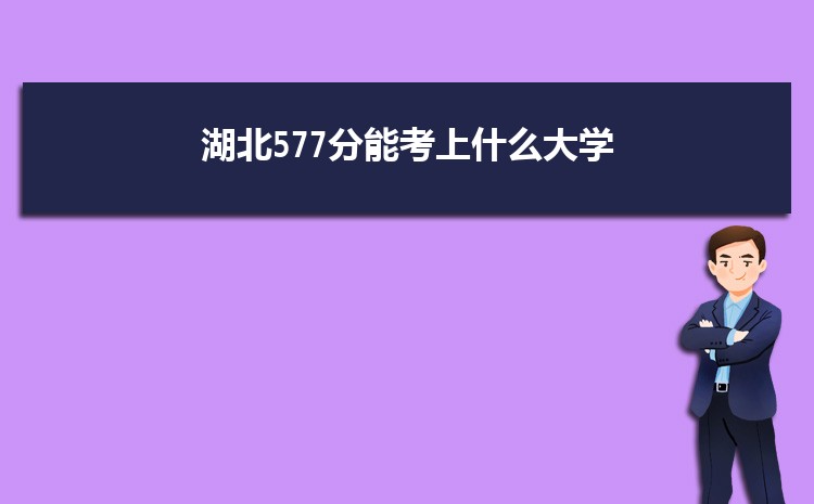 湖北577分能考上什么大学,2022湖北577分左右的大学名单
