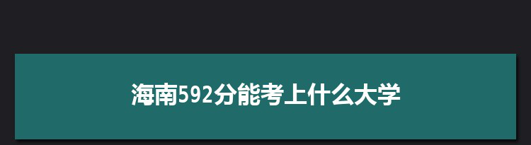 海南592分能考上什么大学,2022海南592分左右的大学名单