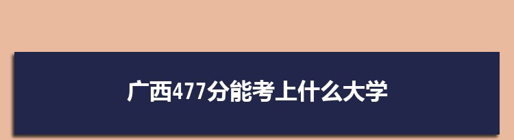 广西477分能考上什么大学,2022广西477分左右的大学名单