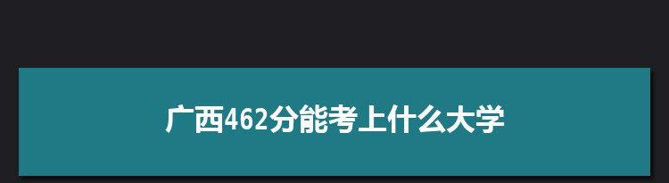 广西462分能考上什么大学,2022广西462分左右的大学名单