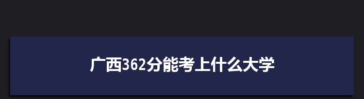 广西362分能考上什么大学,2022广西362分左右的大学名单