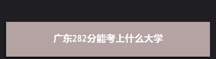 广东282分能考上什么大学,2022广东282分左右的大学名单