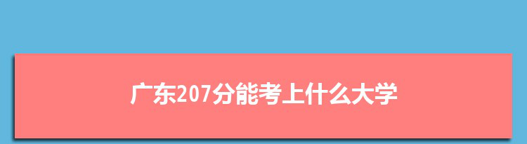 广东207分能考上什么大学,2022广东207分左右的大学名单