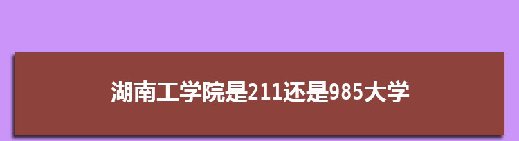 湖南工学院是211还是985大学,全国211和985大学名单排名表