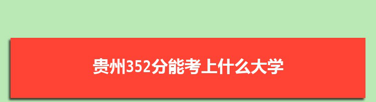 贵州352分能考上什么大学,2022贵州352分左右的大学名单