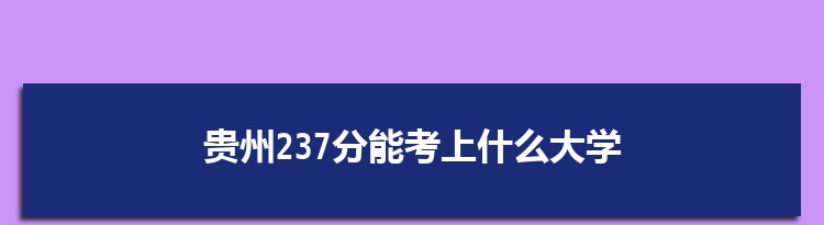 贵州237分能考上什么大学,2022贵州237分左右的大学名单
