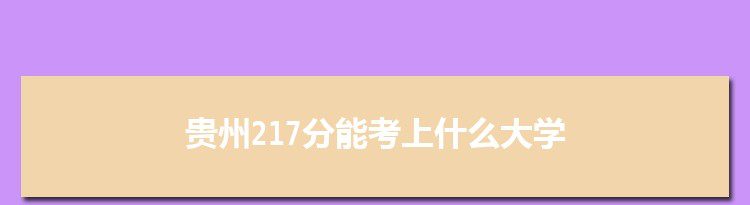 贵州217分能考上什么大学,2022贵州217分左右的大学名单