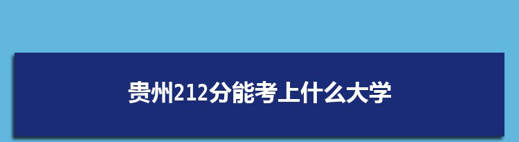 贵州212分能考上什么大学,2022贵州212分左右的大学名单
