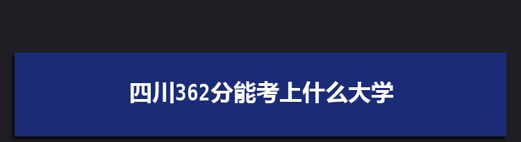 四川362分能考上什么大学,2022四川362分左右的大学名单