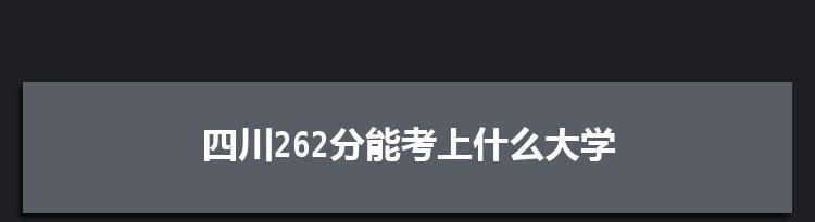 四川262分能考上什么大学,2022四川262分左右的大学名单