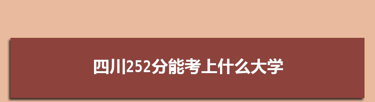 四川252分能考上什么大学,2022四川252分左右的大学名单