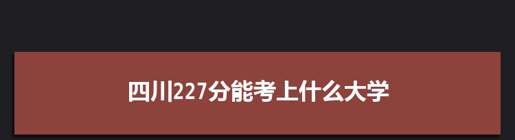 四川227分能考上什么大学,2022四川227分左右的大学名单