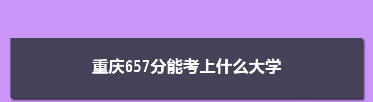 重庆657分能考上什么大学,2022重庆657分左右的大学名单