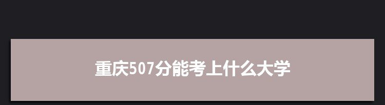 重庆507分能考上什么大学,2022重庆507分左右的大学名单
