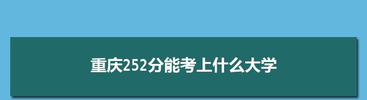 重庆252分能考上什么大学,2022重庆252分左右的大学名单