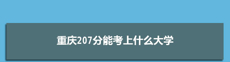 重庆207分能考上什么大学,2022重庆207分左右的大学名单