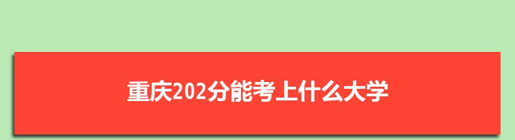 重庆202分能考上什么大学,2022重庆202分左右的大学名单