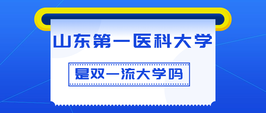 山东第一医科大学是双一流大学吗？是一流学科建设高校吗？算是名校吗？