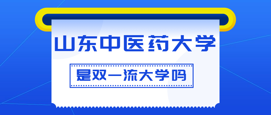 山东中医药大学是双一流大学吗？是一流学科建设高校吗？算是名校吗？