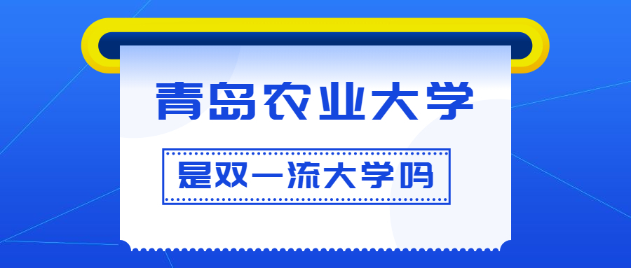 青岛农业大学是双一流大学吗？是一流学科建设高校吗？算是名校吗？