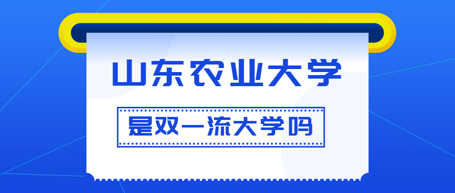 山东农业大学是双一流大学吗？是一流学科建设高校吗？算是名校吗？