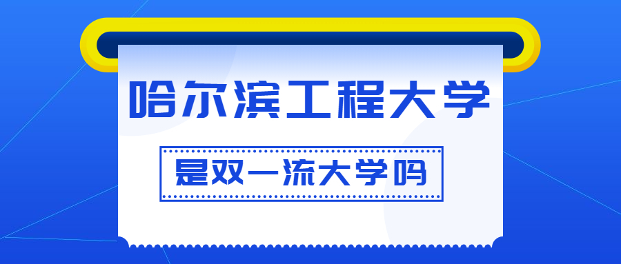 哈尔滨工程大学是双一流大学吗？是一流学科建设高校吗？算是名校吗？