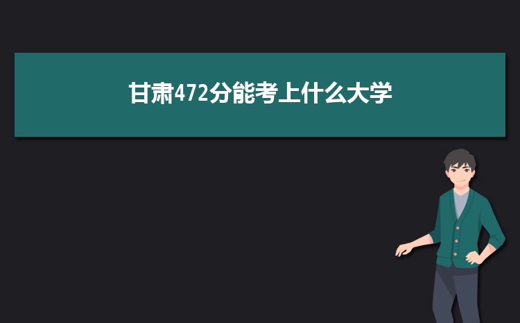 甘肃472分能考上什么大学,2022甘肃472分左右的大学名单