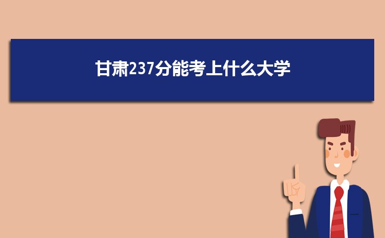 甘肃237分能考上什么大学,2022甘肃237分左右的大学名单