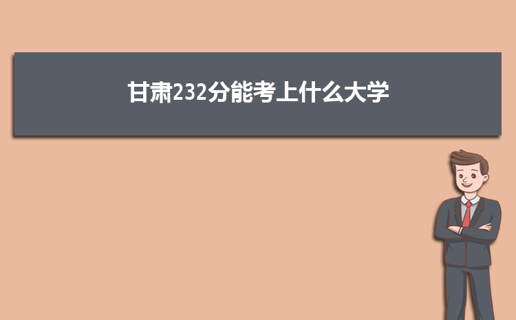甘肃232分能考上什么大学,2022甘肃232分左右的大学名单
